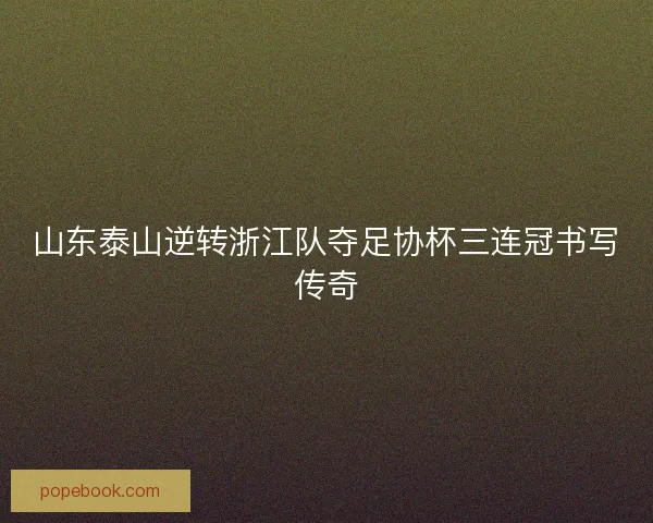 山东泰山逆转浙江队夺足协杯三连冠书写传奇