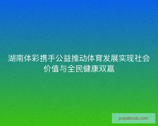 湖南体彩携手公益推动体育发展实现社会价值与全民健康双赢
