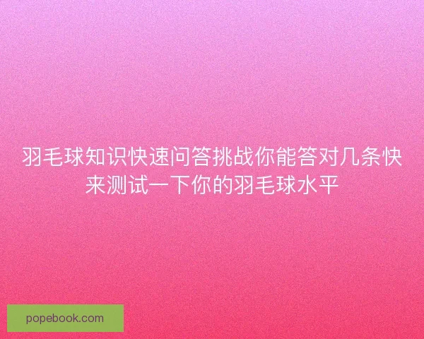 羽毛球知识快速问答挑战你能答对几条快来测试一下你的羽毛球水平
