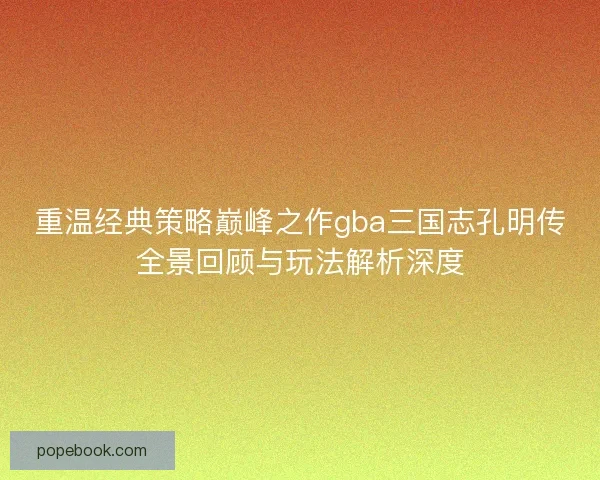 重温经典策略巅峰之作gba三国志孔明传全景回顾与玩法解析深度