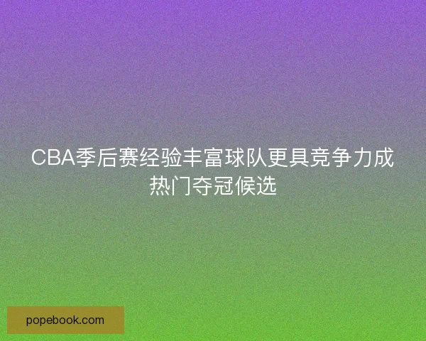 CBA季后赛经验丰富球队更具竞争力成热门夺冠候选