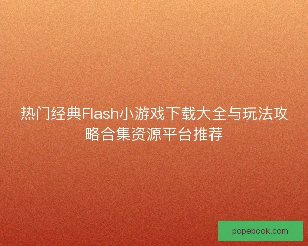 热门经典Flash小游戏下载大全与玩法攻略合集资源平台推荐