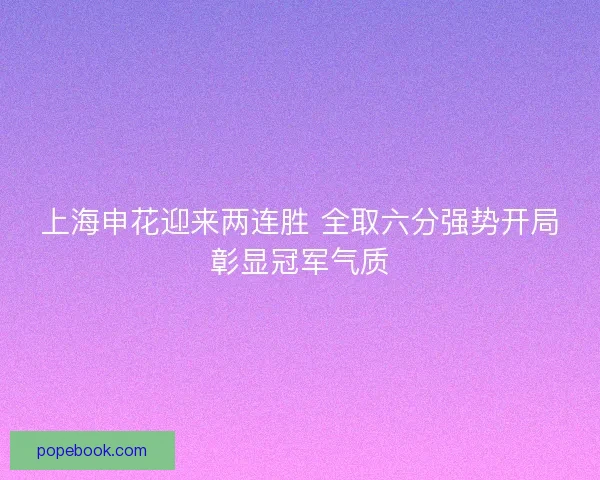 上海申花迎来两连胜 全取六分强势开局彰显冠军气质