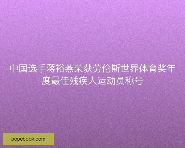 中国选手蒋裕燕荣获劳伦斯世界体育奖年度最佳残疾人运动员称号