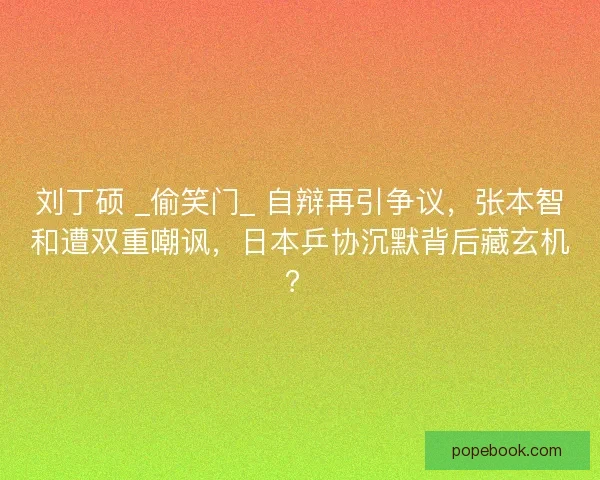 刘丁硕 _偷笑门_ 自辩再引争议，张本智和遭双重嘲讽，日本乒协沉默背后藏玄机？
